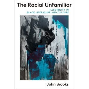 The Racial Unfamiliar: Illegibility in Black Literature and Culture -- John Broo